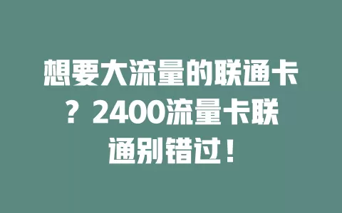 想要大流量的联通卡？2400流量卡联通别错过！