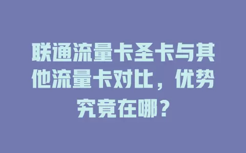 联通流量卡圣卡与其他流量卡对比，优势究竟在哪？