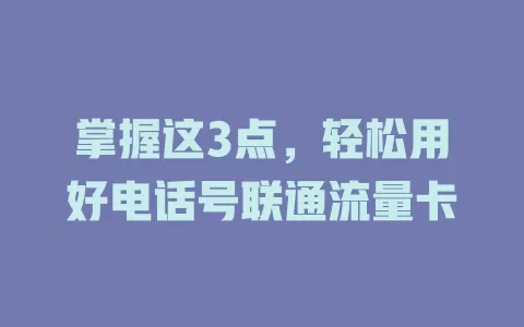 掌握这3点，轻松用好电话号联通流量卡