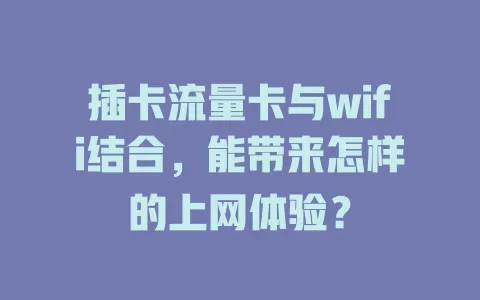 插卡流量卡与wifi结合，能带来怎样的上网体验？