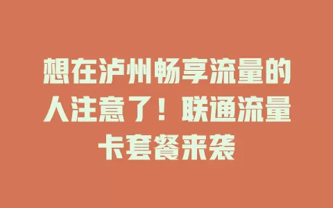 想在泸州畅享流量的人注意了！联通流量卡套餐来袭