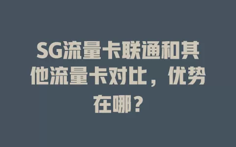 SG流量卡联通和其他流量卡对比，优势在哪？
