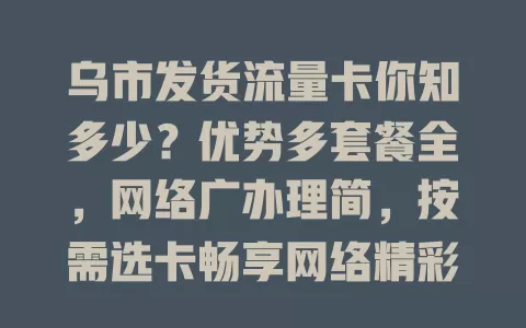 乌市发货流量卡你知多少？优势多套餐全，网络广办理简，按需选卡畅享网络精彩