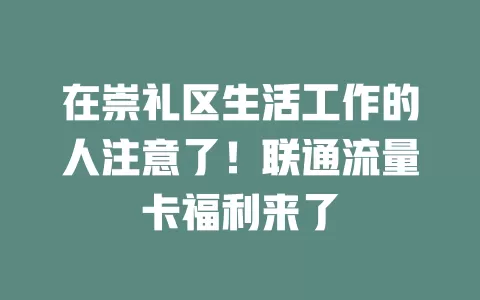 在崇礼区生活工作的人注意了！联通流量卡福利来了