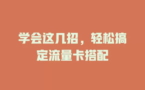 学会这几招，轻松搞定流量卡搭配