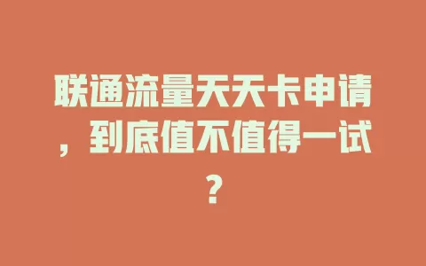 联通流量天天卡申请，到底值不值得一试？