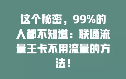这个秘密，99%的人都不知道：联通流量王卡不用流量的方法！