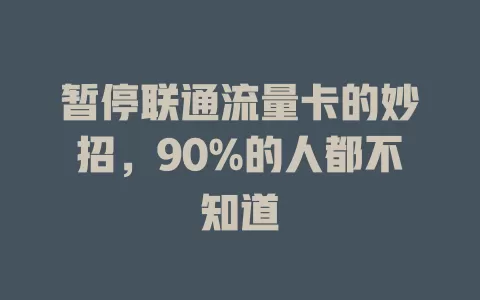 暂停联通流量卡的妙招，90%的人都不知道