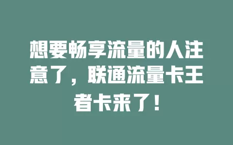 想要畅享流量的人注意了，联通流量卡王者卡来了！