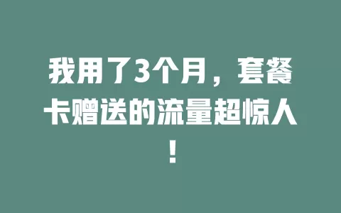 我用了3个月，套餐卡赠送的流量超惊人！