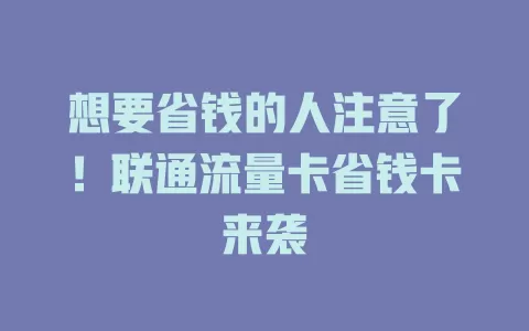 想要省钱的人注意了！联通流量卡省钱卡来袭