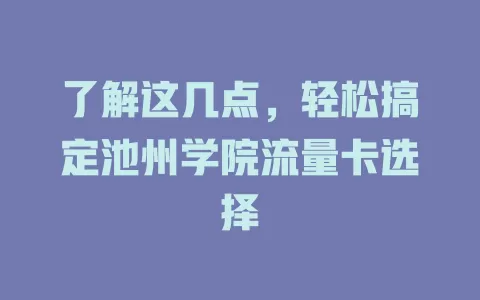 了解这几点，轻松搞定池州学院流量卡选择