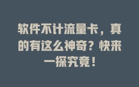软件不计流量卡，真的有这么神奇？快来一探究竟！