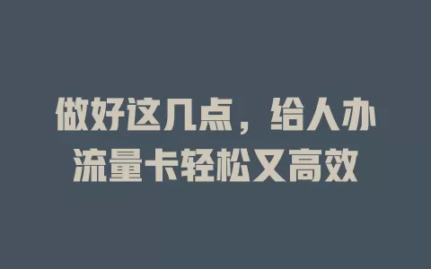 做好这几点，给人办流量卡轻松又高效