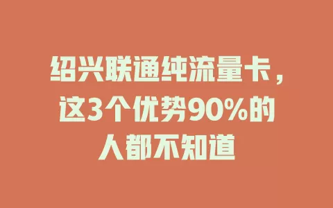绍兴联通纯流量卡，这3个优势90%的人都不知道