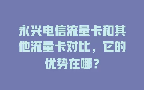 永兴电信流量卡和其他流量卡对比，它的优势在哪？