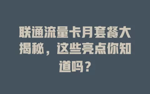 联通流量卡月套餐大揭秘，这些亮点你知道吗？