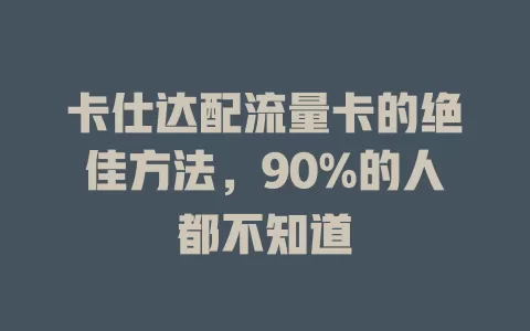 卡仕达配流量卡的绝佳方法，90%的人都不知道