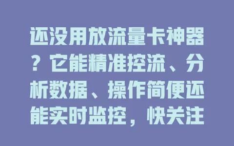 还没用放流量卡神器？它能精准控流、分析数据、操作简便还能实时监控，快关注！