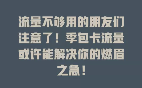 流量不够用的朋友们注意了！季包卡流量或许能解决你的燃眉之急！