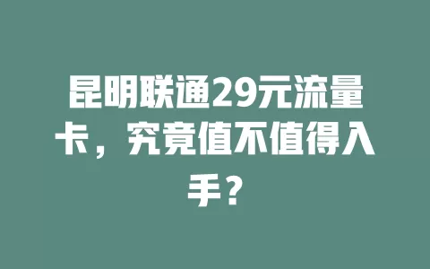 昆明联通29元流量卡，究竟值不值得入手？