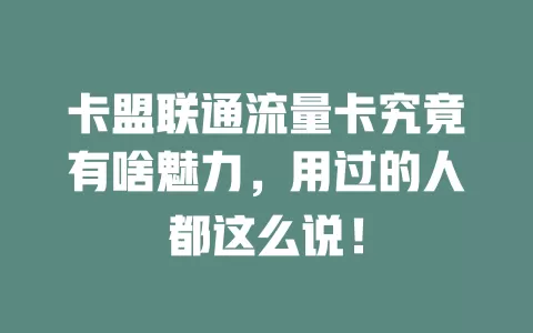 卡盟联通流量卡究竟有啥魅力，用过的人都这么说！