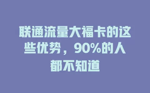 联通流量大福卡的这些优势，90%的人都不知道