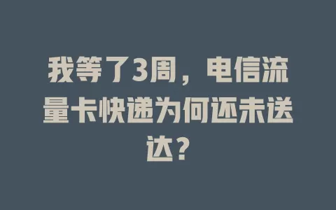 我等了3周，电信流量卡快递为何还未送达？