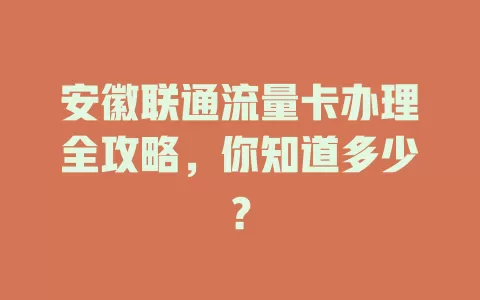 安徽联通流量卡办理全攻略，你知道多少？