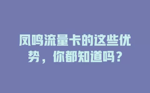 凤鸣流量卡的这些优势，你都知道吗？