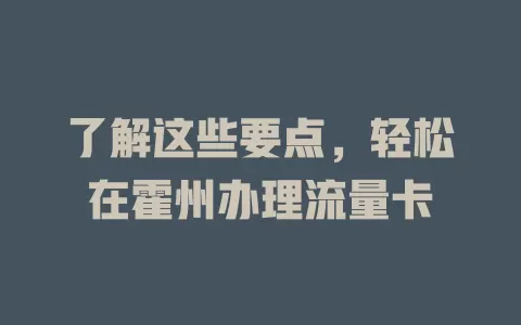 了解这些要点，轻松在霍州办理流量卡