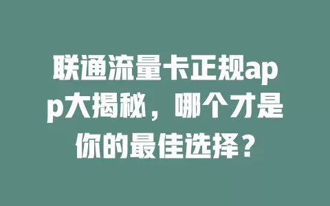 联通流量卡正规app大揭秘，哪个才是你的最佳选择？