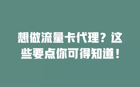 想做流量卡代理？这些要点你可得知道！