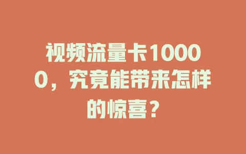 视频流量卡10000，究竟能带来怎样的惊喜？