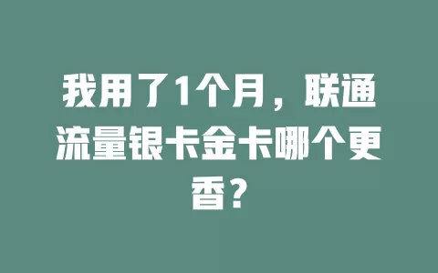 我用了1个月，联通流量银卡金卡哪个更香？