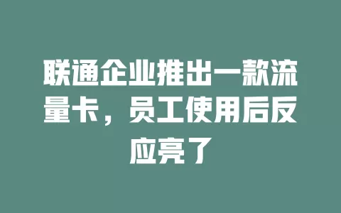 联通企业推出一款流量卡，员工使用后反应亮了