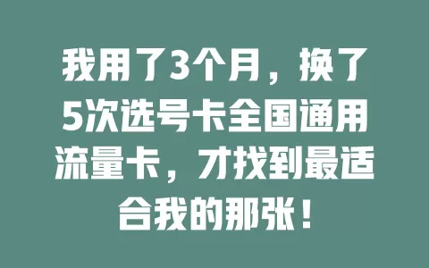 我用了3个月，换了5次选号卡全国通用流量卡，才找到最适合我的那张！