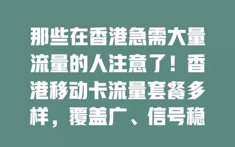 那些在香港急需大量流量的人注意了！香港移动卡流量套餐多样，覆盖广、信号稳，大小需求都能满足，让你随时随地畅享网络，为移动通讯生活强力保障！
