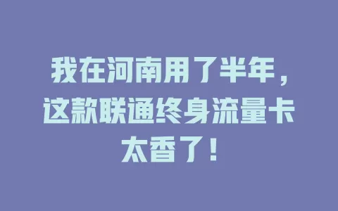 我在河南用了半年，这款联通终身流量卡太香了！