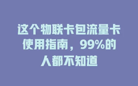 这个物联卡包流量卡使用指南，99%的人都不知道
