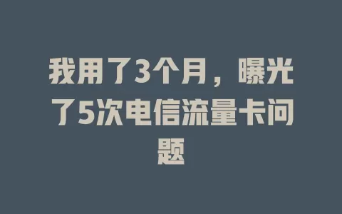 我用了3个月，曝光了5次电信流量卡问题