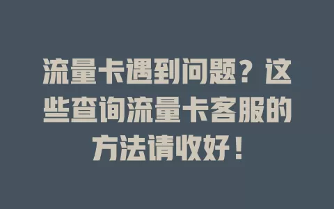 流量卡遇到问题？这些查询流量卡客服的方法请收好！