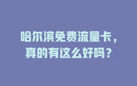 哈尔滨免费流量卡，真的有这么好吗？