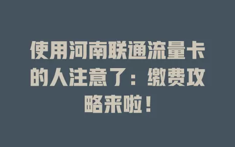 使用河南联通流量卡的人注意了：缴费攻略来啦！