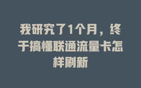 我研究了1个月，终于搞懂联通流量卡怎样刷新