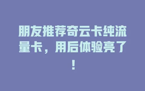 朋友推荐奇云卡纯流量卡，用后体验亮了！