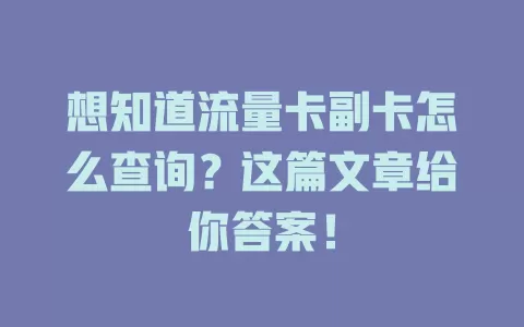 想知道流量卡副卡怎么查询？这篇文章给你答案！