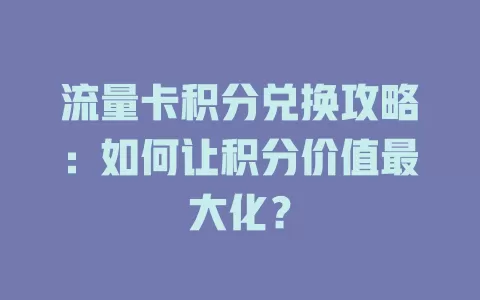 流量卡积分兑换攻略：如何让积分价值最大化？