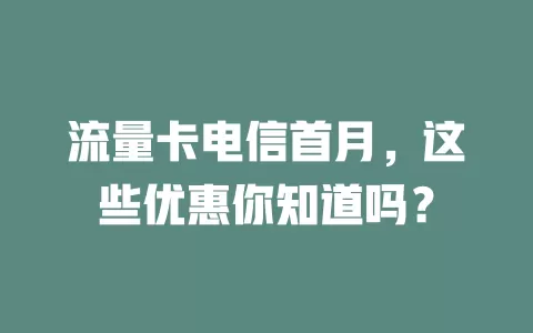 流量卡电信首月，这些优惠你知道吗？