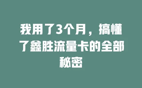 我用了3个月，搞懂了鑫胜流量卡的全部秘密